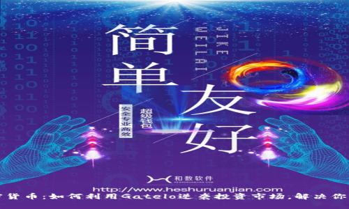 Gatelo加密货币：如何利用Gatelo逆袭投资市场，解决你的财务困境