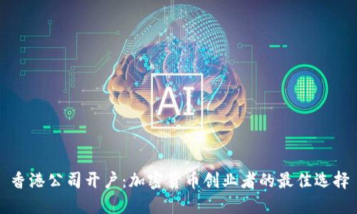 香港公司开户：加密货币创业者的最佳选择