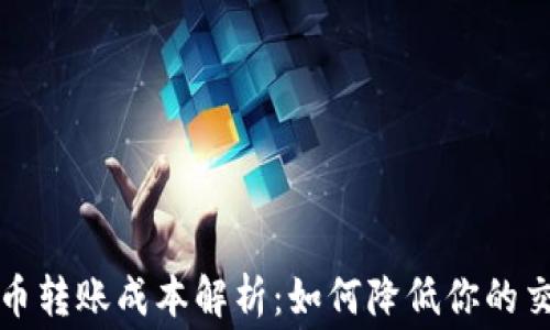 加密货币转账成本解析:如何降低你的交易费用