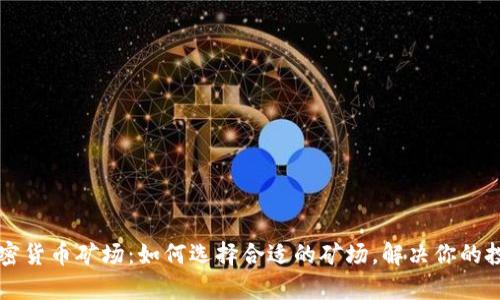 中国加密货币矿场：如何选择合适的矿场，解决你的投资痛点
