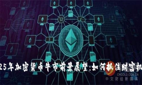 2025年加密货币牛市前景展望：如何抓住财富机会？