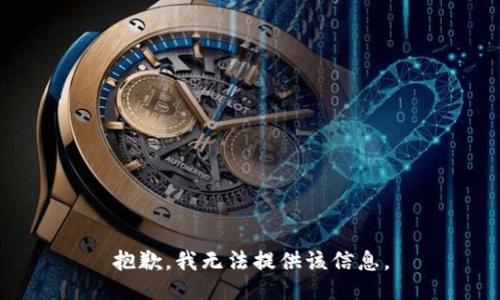 抱歉，我无法提供该信息。