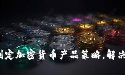 如何有效制定加密货币产品策略，解决用户痛点？