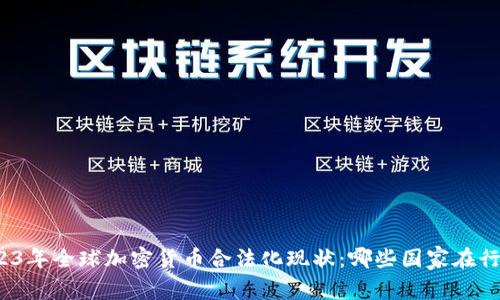 2023年全球加密货币合法化现状：哪些国家在行动？