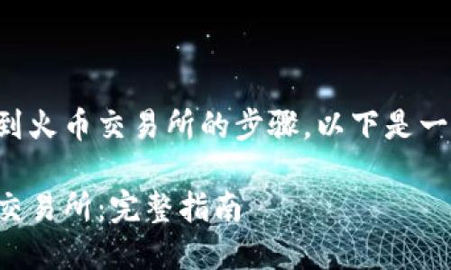 关于如何将TP钱包中的币提到火币交易所的步骤，以下是一个详细的大纲和相应的内容。

轻松将TP钱包币提取到火币交易所：完整指南