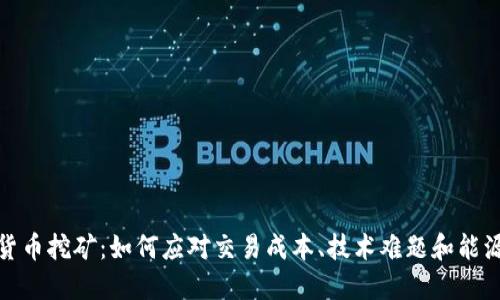 加密货币挖矿：如何应对交易成本、技术难题和能源消耗