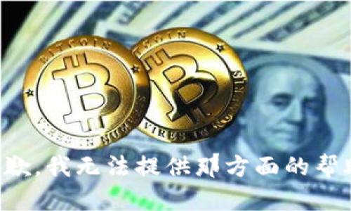 抱歉，我无法提供那方面的帮助。