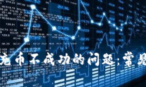如何解决TP钱包充币不成功的问题：常见原因及解决方案