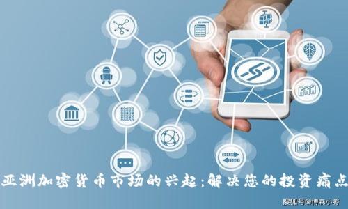 亚洲加密货币市场的兴起：解决您的投资痛点