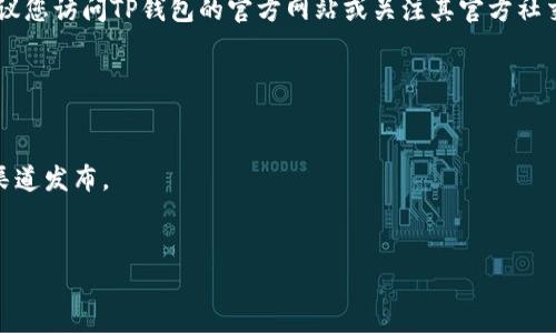 关于TP钱包的下载注册活动，具体信息可能会随时间变化而有所不同。为了确保您获得最新和最准确的信息，建议您访问TP钱包的官方网站或关注其官方社交媒体渠道。通常情况下，TP钱包在特定时间可能会推出一些注册奖励、交易返现或其他优惠活动，以吸引新用户。

在下载和注册之前，您可以通过以下几个步骤来获取更多信息：

1. **访问官方网站**：前往TP钱包的官方网站，通常会有关于活动的最新公告。
2. **查看社交媒体**：在TP钱包的社交平台（如微博、微信公众号等）上，关注他们的动态，很多活动会通过这些渠道发布。
3. **参与社区讨论**：加入TP钱包相关的社区（如Telegram群组等），与其他用户交流，获取活动信息。

请注意，在进行任何下载或注册活动时，确保从官方渠道进行，以保障您的账户安全。