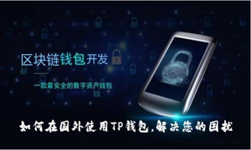 如何在国外使用TP钱包，解决您的困扰