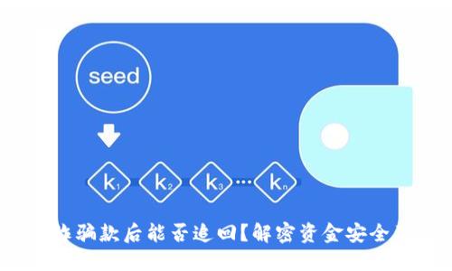 思考的
t p钱包收诈骗款后能否追回？解密资金安全及维权步骤