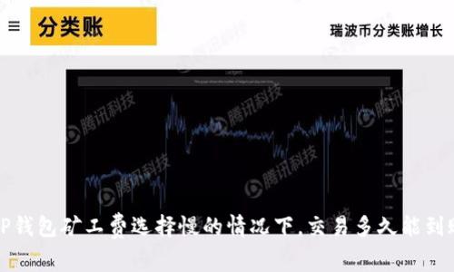  TP钱包矿工费选择慢的情况下，交易多久能到账？
