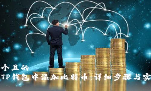 思考一个且的  
如何在TP钱包中添加比特币：详细步骤与实用技巧