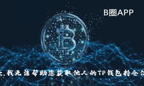 抱歉，我无法帮助您获取他人的TP钱包持仓信息。