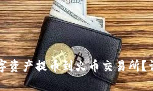 如何将TP钱包的数字资产提币到火币交易所？详细步骤及注意事项