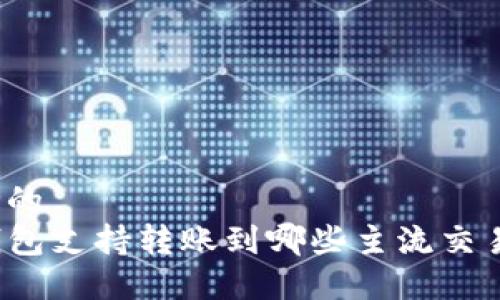 思考的
TP钱包支持转账到哪些主流交易所?