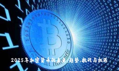 2025年加密货币的未来：趋势、挑战与机遇
