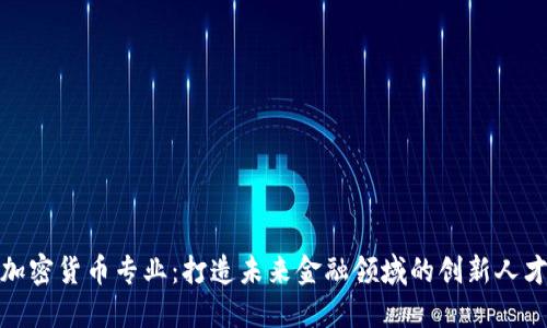 加密货币专业:打造未来金融领域的创新人才