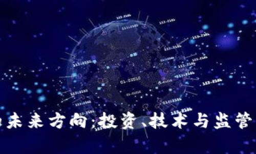 加密货币的未来方向：投资、技术与监管的全面解析