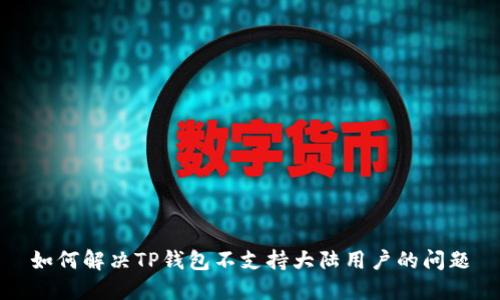 如何解决TP钱包不支持大陆用户的问题