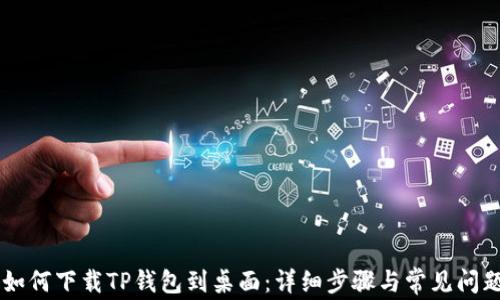 手机如何下载TP钱包到桌面:详细步骤与常见问题解析