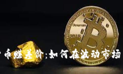 加密货币赚差价：如何在波动市场中盈利