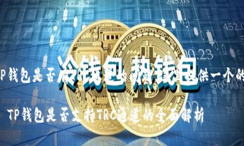 关于TP钱包是否有TRC通道的问题，这里提供一个的解答。

### TP钱包是否支持TRC通道的全面解析