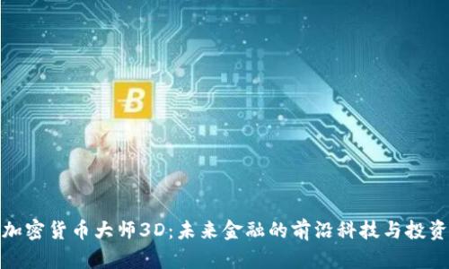 揭秘加密货币大师3D：未来金融的前沿科技与投资机遇