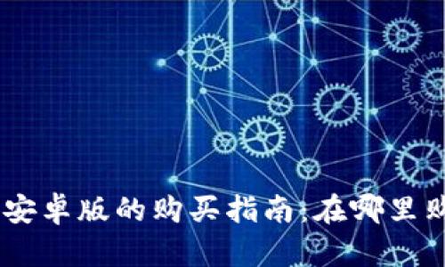 币圈TP钱包安卓版的购买指南:在哪里购买数字货币