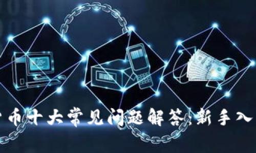 加密货币十大常见问题解答：新手入门指南