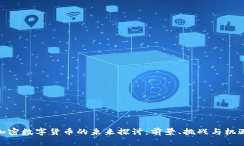 加密数字货币的未来探讨:前景、挑战与机遇