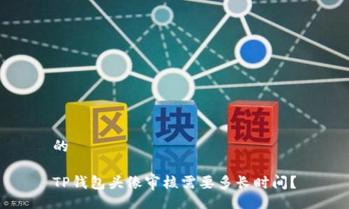 的

TP钱包头像审核需要多长时间？
