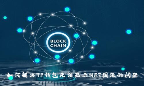 如何解决TP钱包无法显示NFT图像的问题