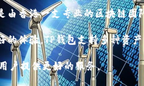 TP钱包（TokenPocket）是一款支持多种区块链资产的钱包应用，致力于为用户提供安全、高效、便捷的数字资产管理服务。关于TP钱包的开发团队，TP钱包是由香港一支专业的区块链团队开发的，团队成员有丰富的区块链技术背景和行业经验。该钱包最初在2018年推出，面对区块链技术的快速发展，TP钱包不断更新和，以满足用户的需求。

TP钱包的开发团队以用户的安全和资产保护为最高原则，他们在技术架构和用户体验方面进行了大量的研究和实践，确保用户在使用过程中能够拥有良好的体验。TP钱包支持多种资产，包括以太坊、比特币、TRON等主流数字货币，并且还提供DApp（去中心化应用）的接入，用户能够通过这个钱包直接与各种去中心化应用进行交互。

总而言之，TP钱包是由一支坚实的区块链技术团队开发的，旨在提供安全可靠的数字资产管理方案，随着区块链技术的发展，TP钱包也在不断进步，努力为用户提供更好的服务。