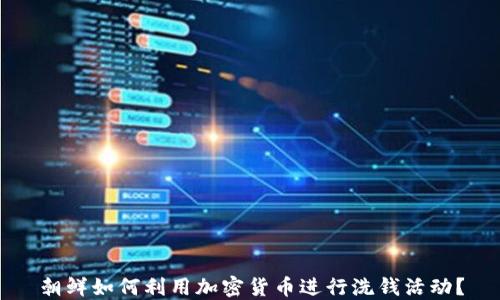 
朝鲜如何利用加密货币进行洗钱活动？