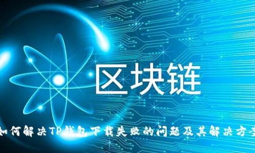 如何解决TP钱包下载失败的问题及其解决方案