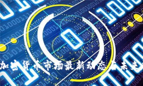 2023年加密货币市场最新动态与未来趋势分析