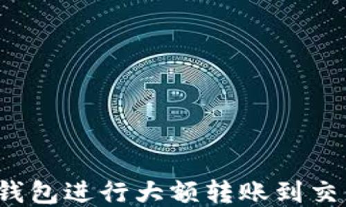 
如何通过TP钱包进行大额转账到交易所？全攻略