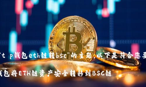 好的，针对“t p钱包eth链转bsc”的主题，以下是符合您要求的内容。

如何在TP钱包将ETH链资产安全转移到BSC链