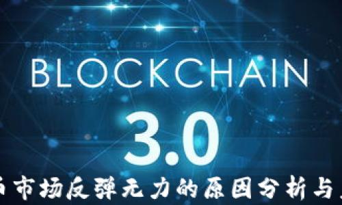 
加密货币市场反弹无力的原因分析与未来展望