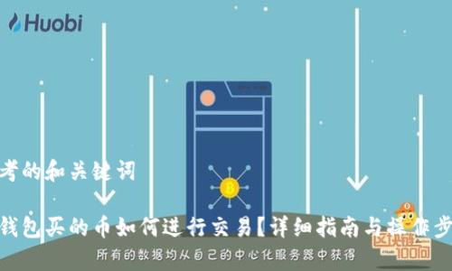 思考的和关键词
tp钱包买的币如何进行交易?详细指南与操作步骤