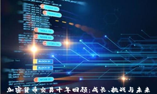 
加密货币交易十年回顾：成长、挑战与未来