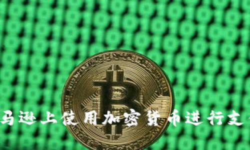 : 如何在亚马逊上使用加密货币进行支付：完整指南