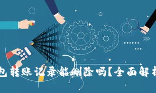 ### TP钱包转账记录能删除吗？全面解析与解决方案