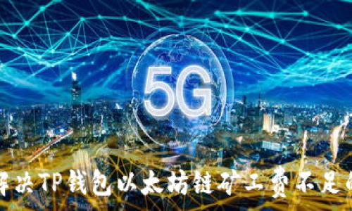   
如何解决TP钱包以太坊链矿工费不足的问题