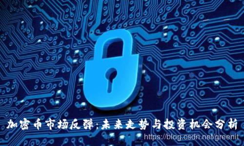 加密币市场反弹：未来走势与投资机会分析