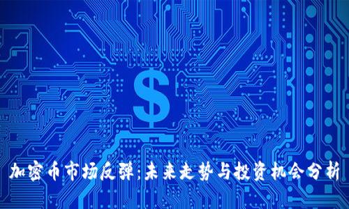 加密币市场反弹：未来走势与投资机会分析