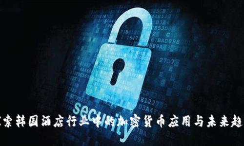 探索韩国酒店行业中的加密货币应用与未来趋势