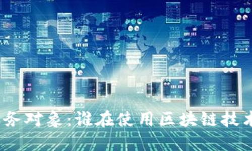 加密货币的服务对象：谁在使用区块链技术和数字货币？